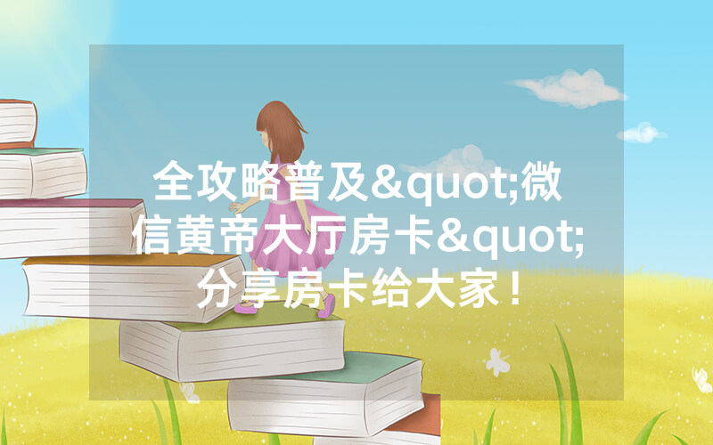全攻略普及"微信黄帝大厅房卡"分享房卡给大家！