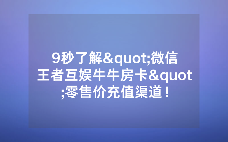 9秒了解"微信王者互娱牛牛房卡"零售价充值渠道!