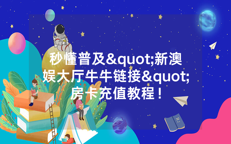 秒懂普及"新澳娱大厅牛牛链接"房卡充值教程！