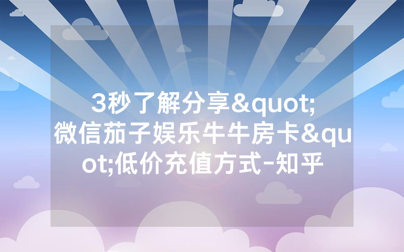3秒了解分享"微信茄子娱乐牛牛房卡"低价充值方式-知乎