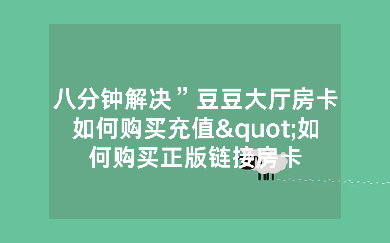 八分钟解决”豆豆大厅房卡如何购买充值"如何购买正版链接房卡