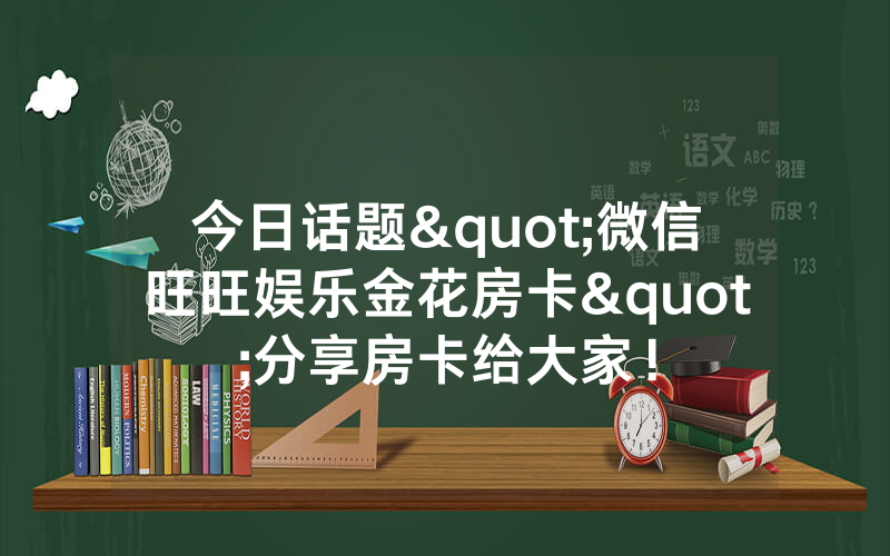 今日话题"微信旺旺娱乐金花房卡"分享房卡给大家！
