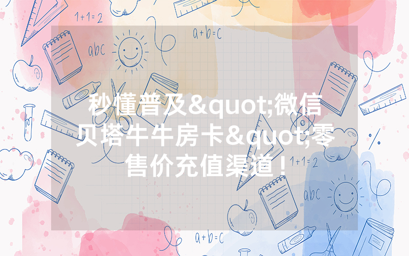 秒懂普及"微信贝塔牛牛房卡"零售价充值渠道！