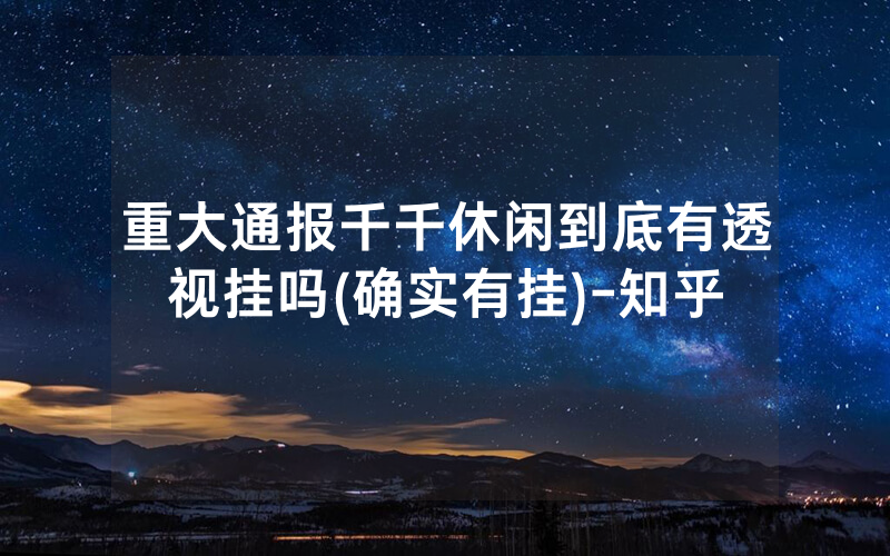 重大通报千千休闲到底有透视挂吗(确实有挂)-知乎