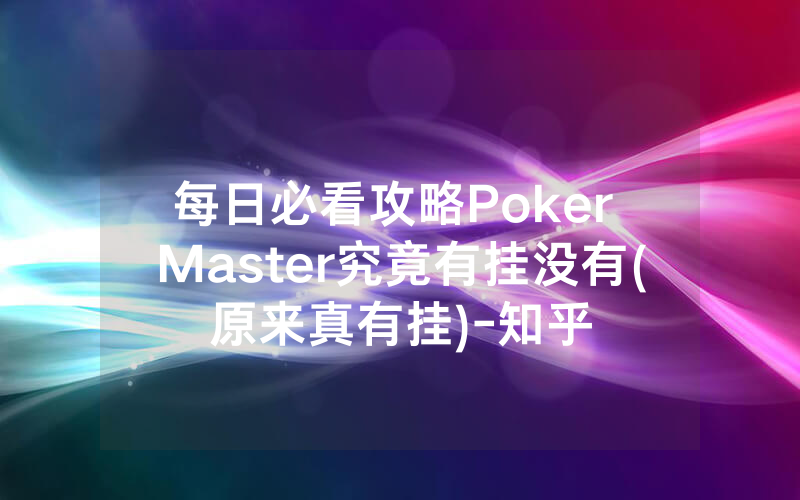 每日必看攻略Poker Master究竟有挂没有(原来真有挂)-知乎
