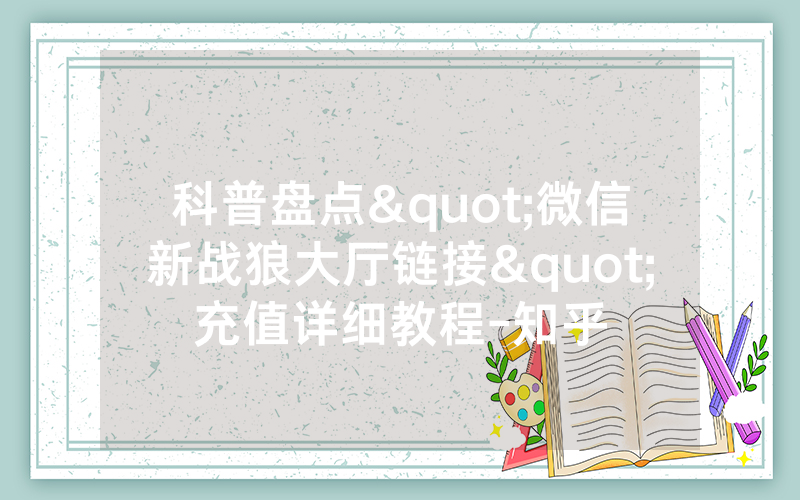 科普盘点"微信新战狼大厅链接"充值详细教程-知乎