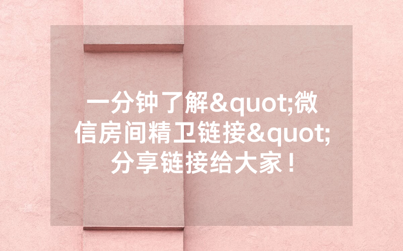 一分钟了解"微信房间精卫链接"分享链接给大家！