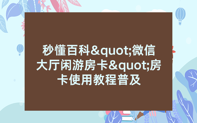 秒懂百科"微信大厅闲游房卡"房卡使用教程普及