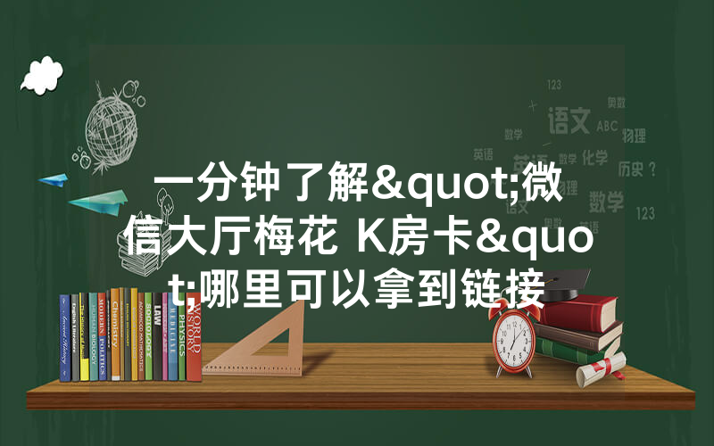 一分钟了解"微信大厅梅花 K房卡"哪里可以拿到链接