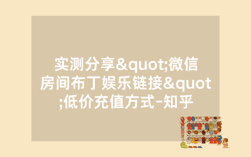 实测分享"微信房间布丁娱乐链接"低价充值方式-知乎