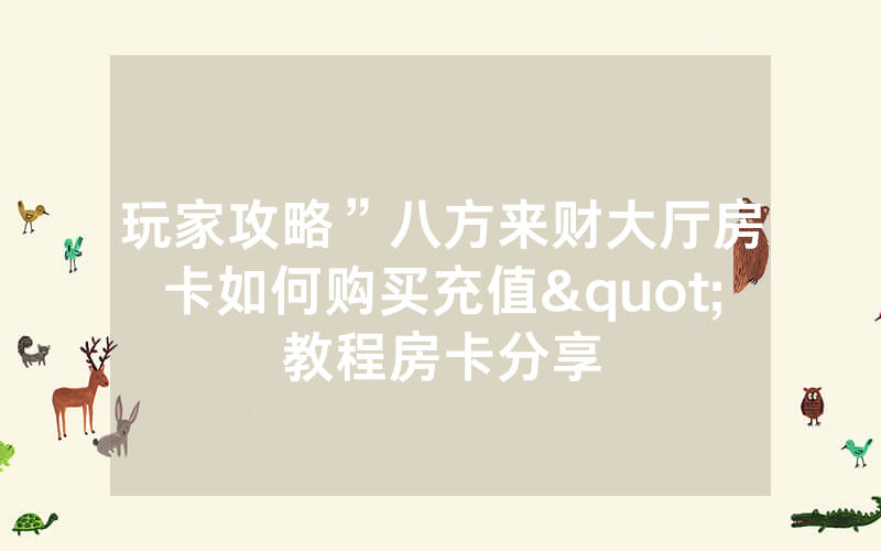 玩家攻略”八方来财大厅房卡如何购买充值"教程房卡分享