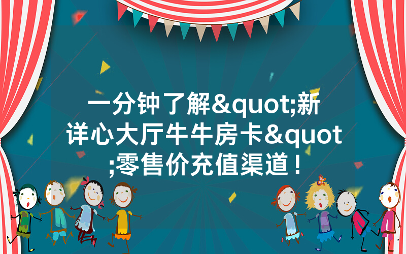 一分钟了解"新详心大厅牛牛房卡"零售价充值渠道！