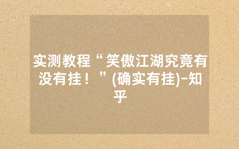 实测教程“笑傲江湖究竟有没有挂！”(确实有挂)-知乎