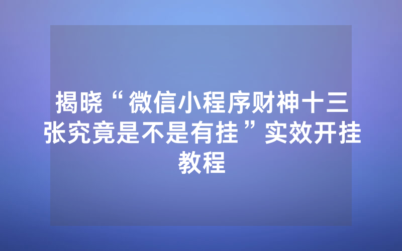 揭晓“微信小程序财神十三张究竟是不是有挂”实效开挂教程