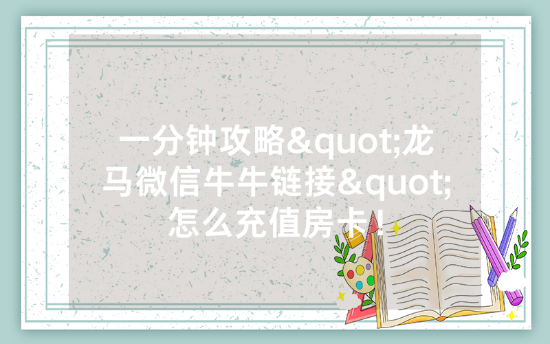 一分钟攻略"龙马微信牛牛链接"怎么充值房卡！