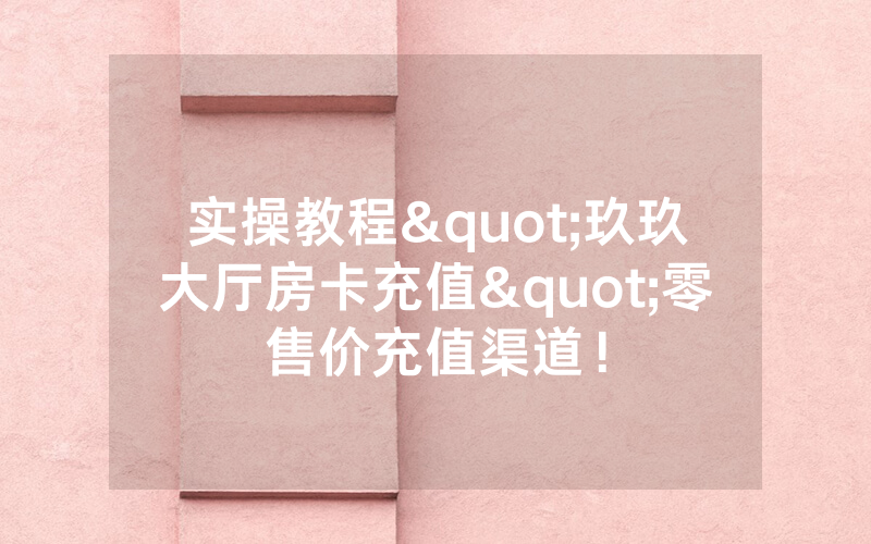 实操教程"玖玖大厅房卡充值"零售价充值渠道！
