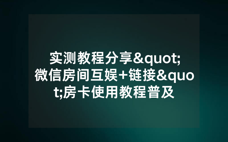 实测教程分享"微信房间互娱+链接"房卡使用教程普及