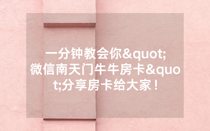 一分钟教会你"微信南天门牛牛房卡"分享房卡给大家！
