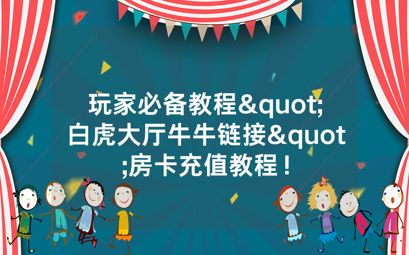 玩家必备教程"白虎大厅牛牛链接"房卡充值教程！