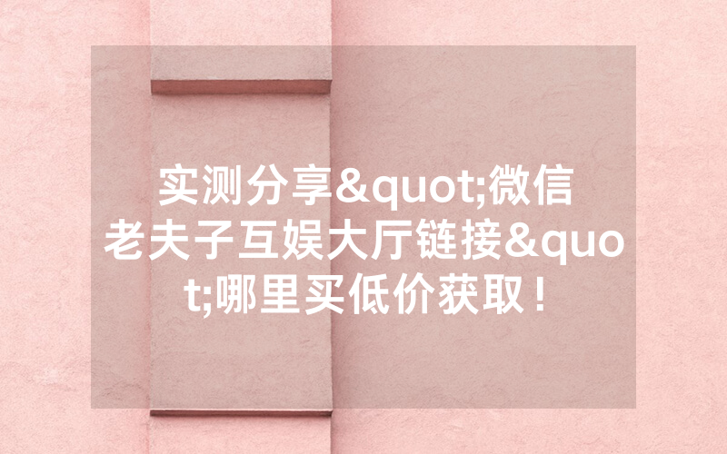 实测分享"微信老夫子互娱大厅链接"哪里买低价获取！