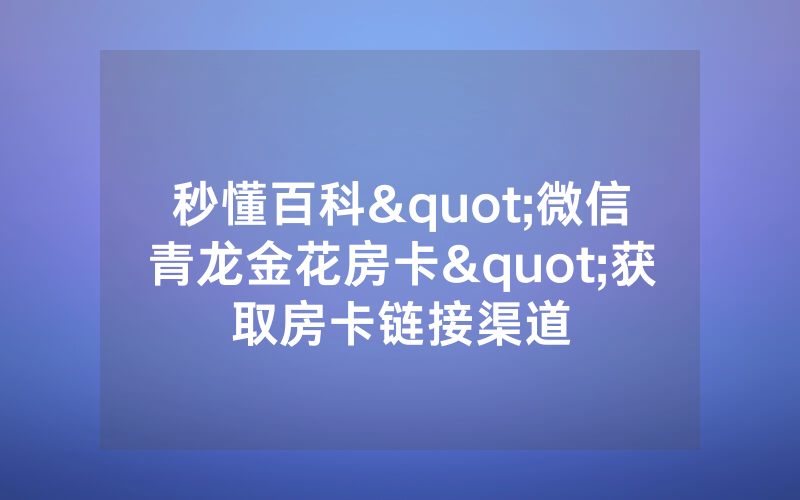 秒懂百科"微信青龙金花房卡"获取房卡链接渠道