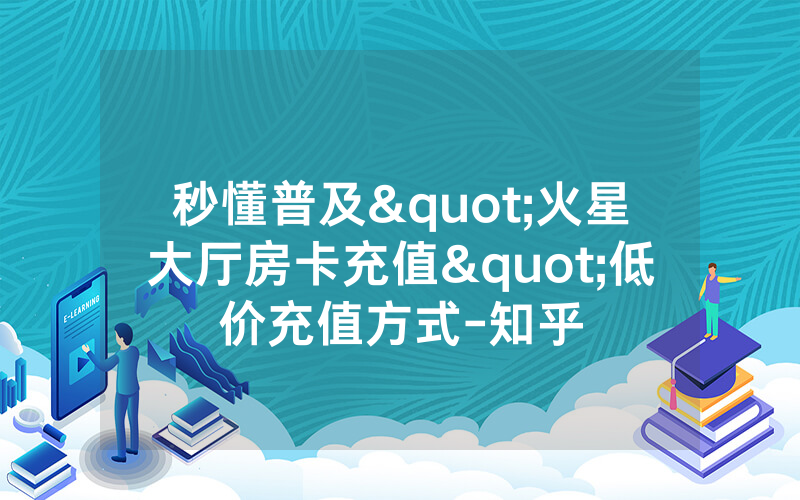 秒懂普及"火星大厅房卡充值"低价充值方式-知乎