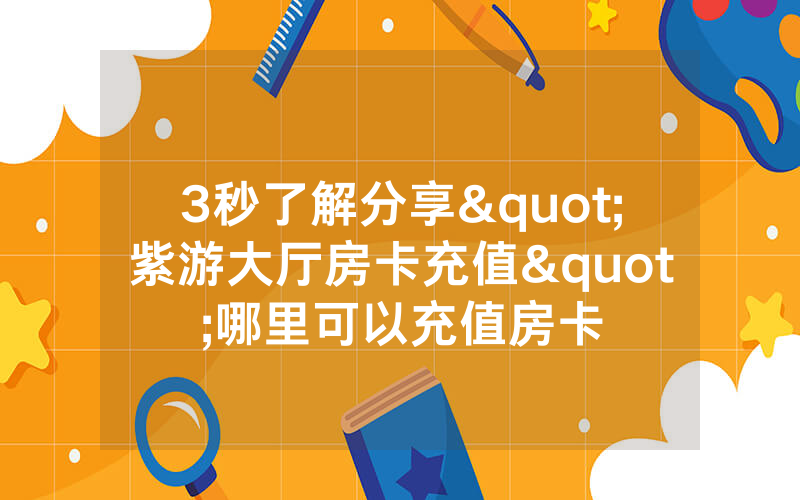 3秒了解分享"紫游大厅房卡充值"哪里可以充值房卡