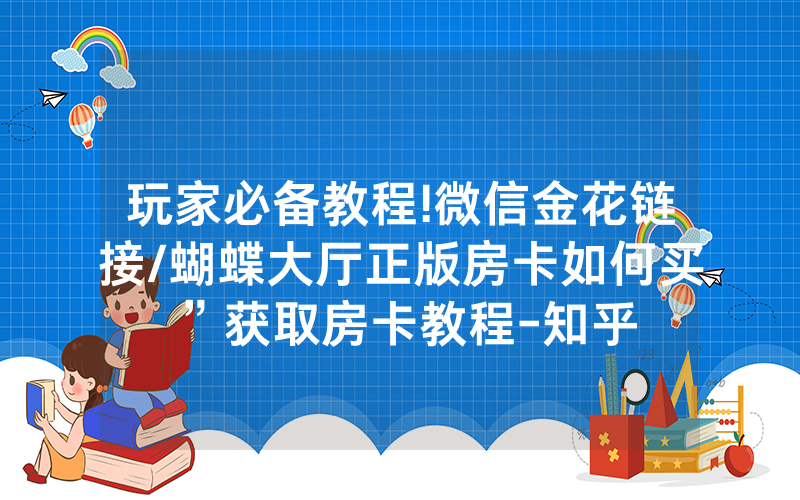 玩家必备教程!微信金花链接/蝴蝶大厅正版房卡如何买”获取房卡教程-知乎
