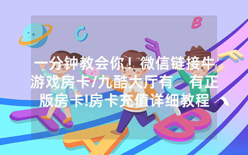 一分钟教会你！微信链接牛游戏房卡/九酷大厅有沒有正版房卡!房卡充值详细教程