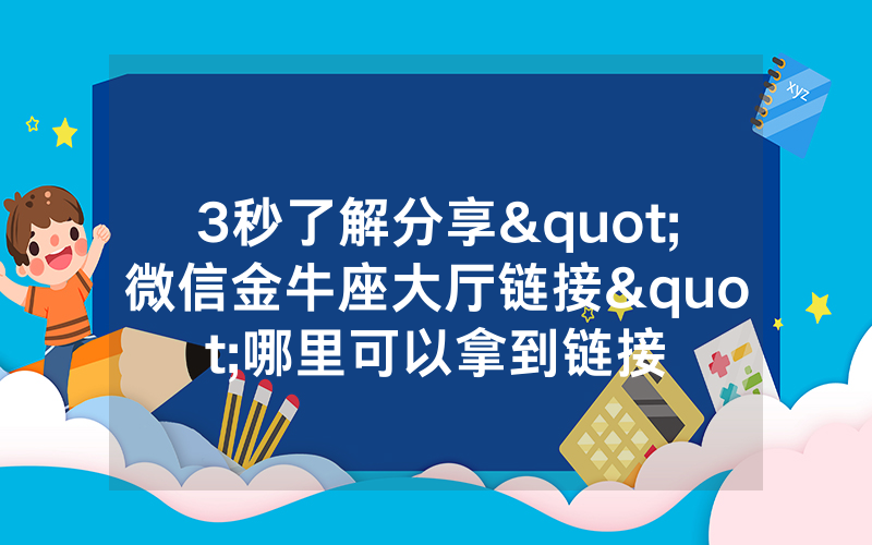 3秒了解分享"微信金牛座大厅链接"哪里可以拿到链接