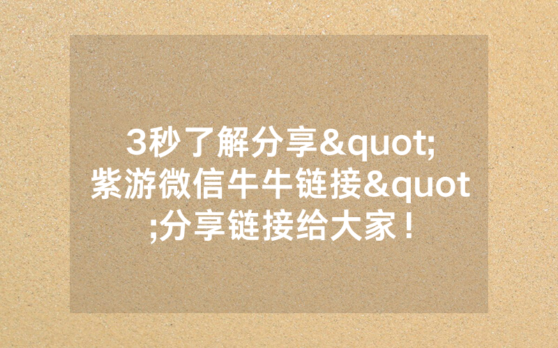 3秒了解分享"紫游微信牛牛链接"分享链接给大家！