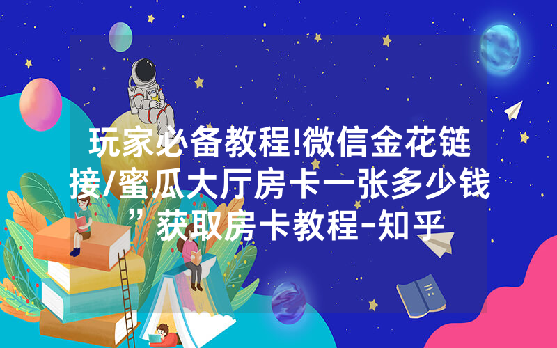 玩家必备教程!微信金花链接/蜜瓜大厅房卡一张多少钱”获取房卡教程-知乎