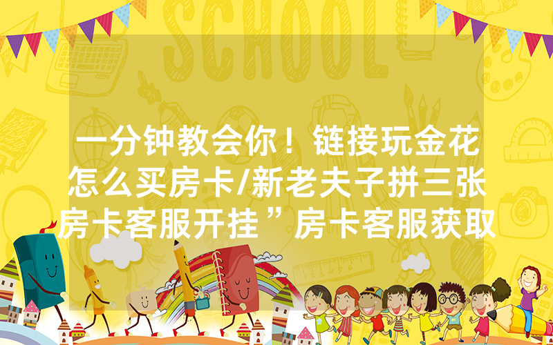 一分钟教会你！链接玩金花怎么买房卡/新老夫子拼三张房卡客服开挂”房卡客服获取方式-知乎
