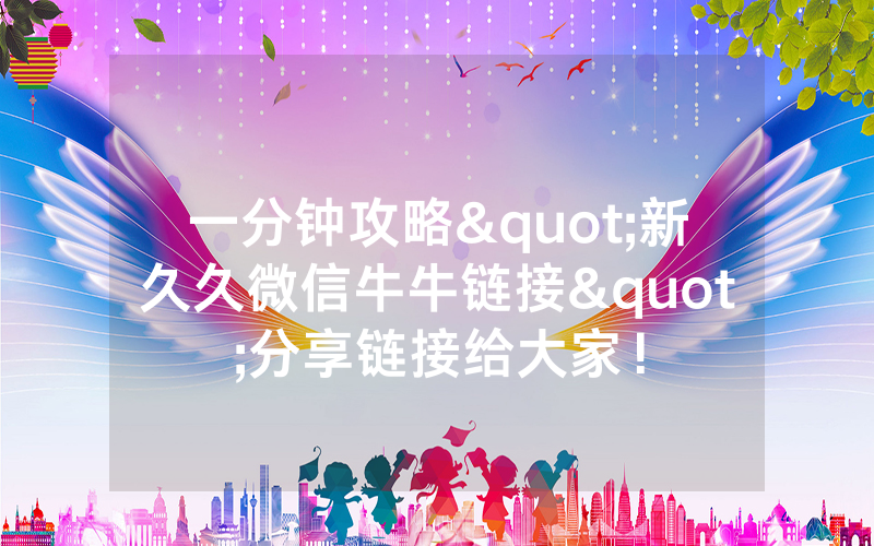 一分钟攻略"新久久微信牛牛链接"分享链接给大家！