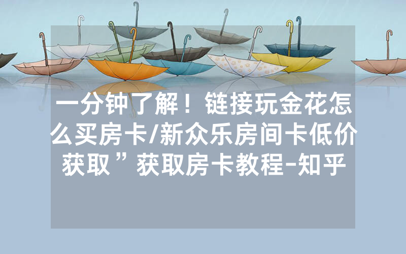 一分钟了解！链接玩金花怎么买房卡/新众乐房间卡低价获取”获取房卡教程-知乎
