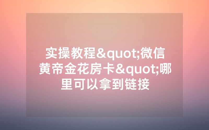 实操教程"微信黄帝金花房卡"哪里可以拿到链接