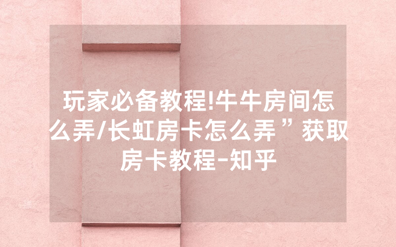 玩家必备教程!牛牛房间怎么弄/长虹房卡怎么弄”获取房卡教程-知乎