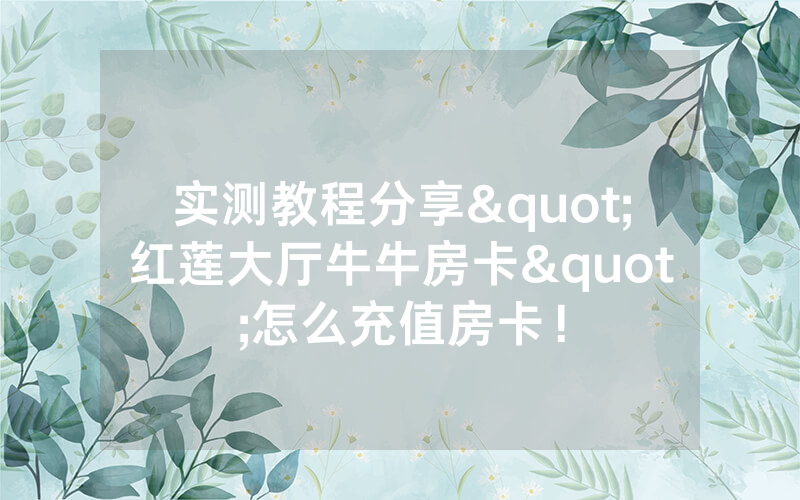 实测教程分享"红莲大厅牛牛房卡"怎么充值房卡！