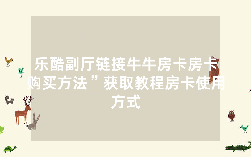 乐酷副厅链接牛牛房卡房卡购买方法”获取教程房卡使用方式