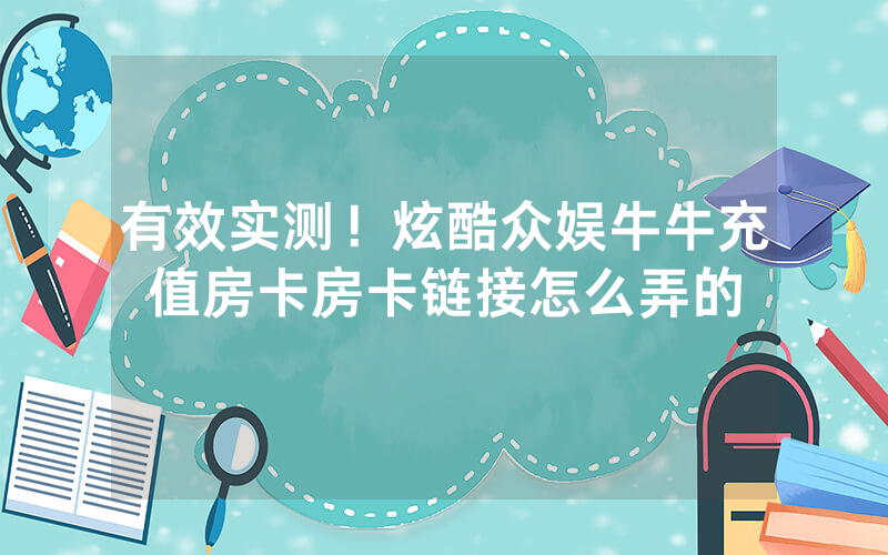 有效实测！炫酷众娱牛牛充值房卡房卡链接怎么弄的