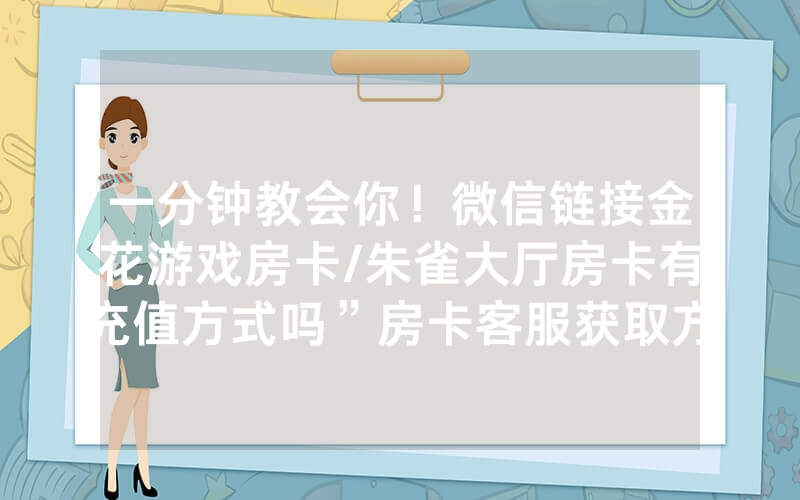 一分钟教会你！微信链接金花游戏房卡/朱雀大厅房卡有充值方式吗”房卡客服获取方式-知乎