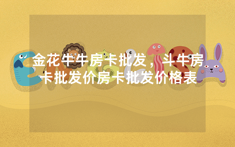 金花牛牛房卡批发，斗牛房卡批发价房卡批发价格表