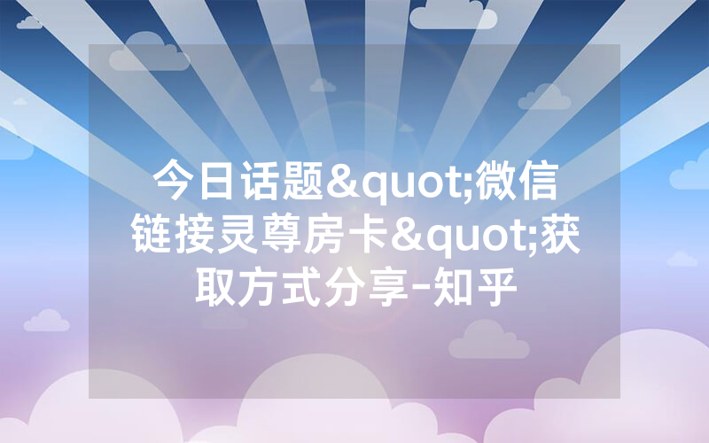 今日话题"微信链接灵尊房卡"获取方式分享-知乎