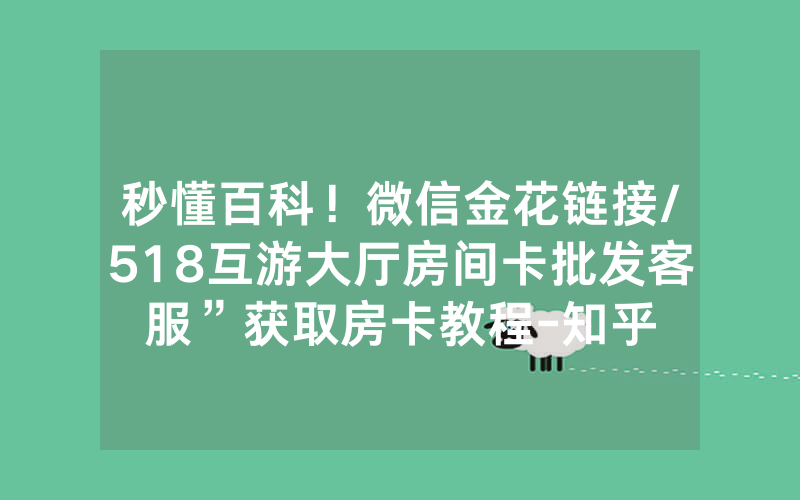 秒懂百科！微信金花链接/518互游大厅房间卡批发客服”获取房卡教程-知乎