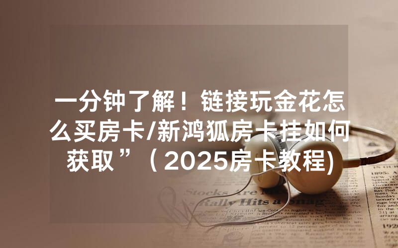 一分钟了解！链接玩金花怎么买房卡/新鸿狐房卡挂如何获取”（2025房卡教程)-知乎