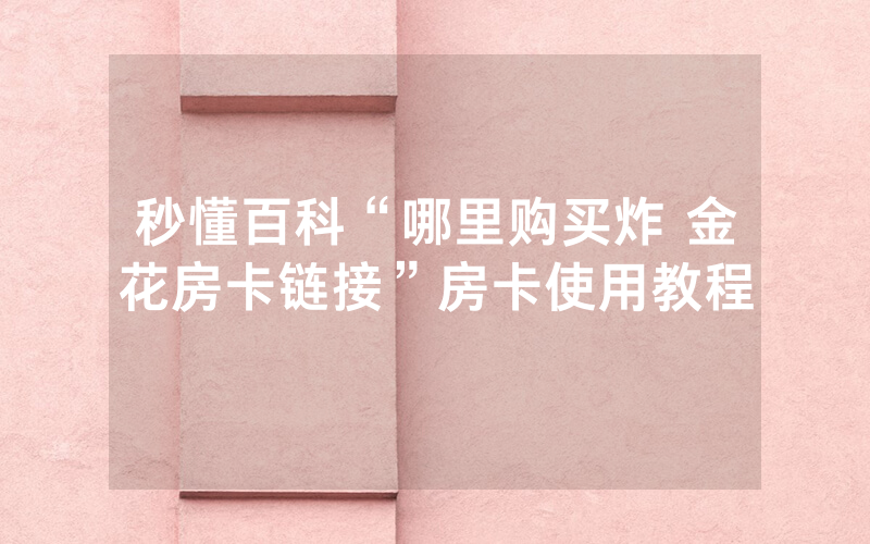 秒懂百科“哪里购买炸 金花房卡链接”房卡使用教程