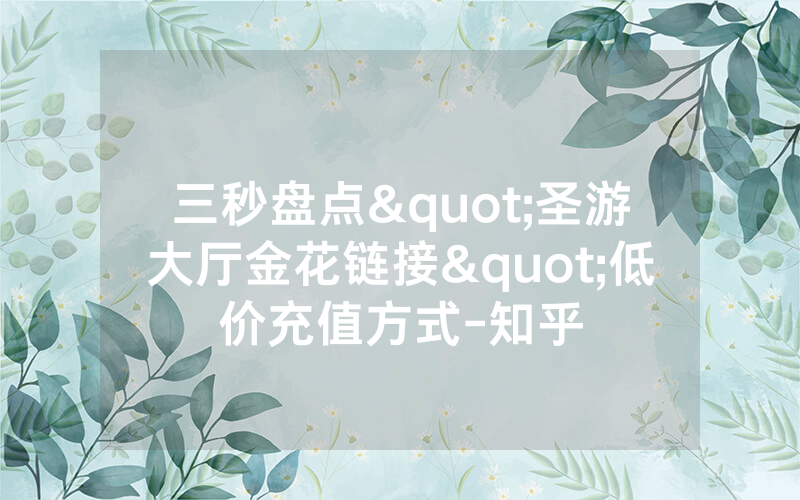 三秒盘点"圣游大厅金花链接"低价充值方式-知乎