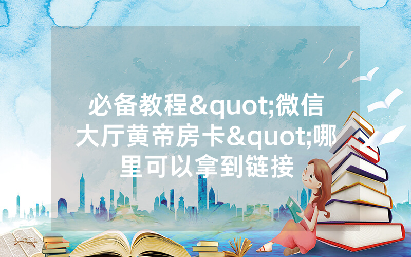 必备教程"微信大厅黄帝房卡"哪里可以拿到链接