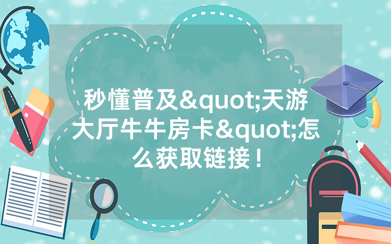 秒懂普及"天游大厅牛牛房卡"怎么获取链接！