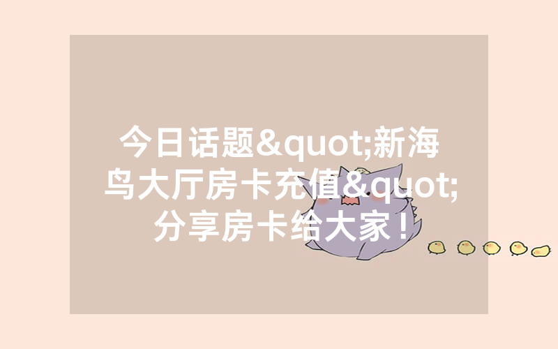 今日话题"新海鸟大厅房卡充值"分享房卡给大家！